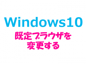 Windows10_既定ブラウザを変更