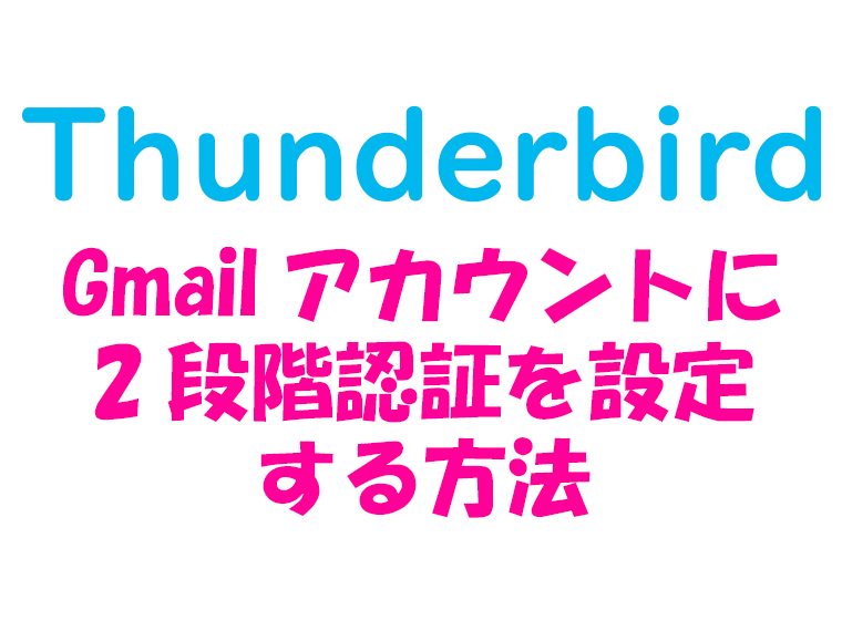 thunderbirdのGmaillアカウントにを2段階認証を設定する方法