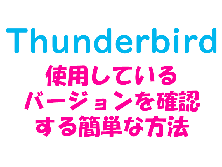 Thunderbirdで使用中のバージョンを確認する簡単な方法 バージョン確認