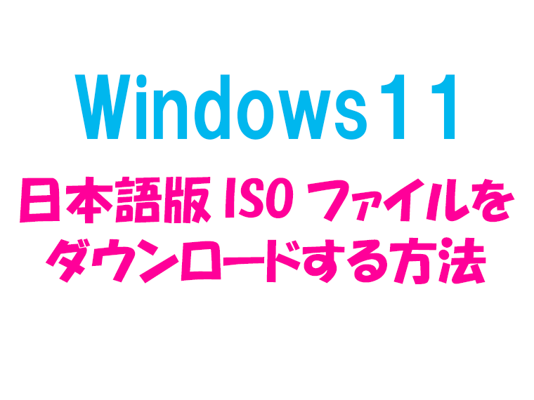 Windows11_日本語版ISOダウンロード方法